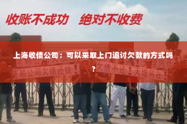 上海收债公司：可以采取上门追讨欠款的方式吗？