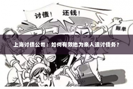 上海讨债公司：如何有效地为亲人追讨债务？