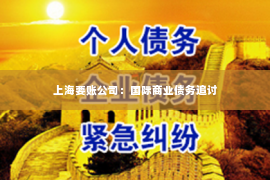 上海要账公司：国际商业债务追讨
