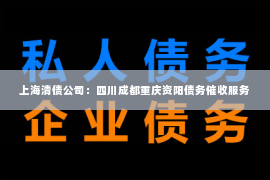 上海清债公司：四川成都重庆资阳债务催收服务