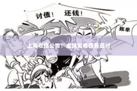 上海收债公司：全球贸易债务追讨