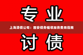 上海清债公司：西安债务催收服务费用指南