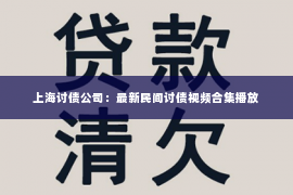 上海讨债公司：最新民间讨债视频合集播放