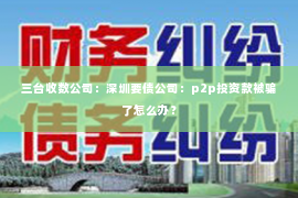 三台收数公司：深圳要债公司：p2p投资款被骗了怎么办？