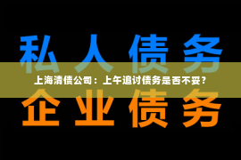 上海清债公司：上午追讨债务是否不妥？