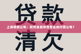 上海收债公司：杭州是否存在专业的讨债公司？