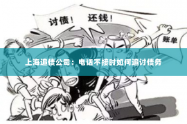 上海追债公司：电话不接时如何追讨债务