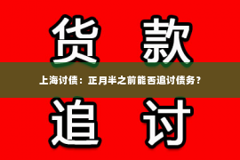上海讨债：正月半之前能否追讨债务？