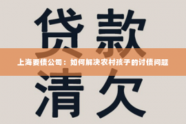 上海要债公司：如何解决农村孩子的讨债问题