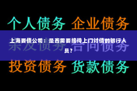 上海要债公司：是否需要接待上门讨债的银行人员？