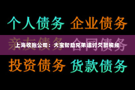 上海收账公司：大宝帮助兄弟追讨欠款视频