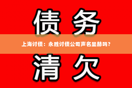 上海讨债：永胜讨债公司声名显赫吗？