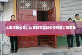 上海清债公司：比无赖更无赖的债务追讨策略是