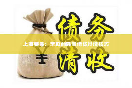 上海要账：常见的民间借贷讨债技巧