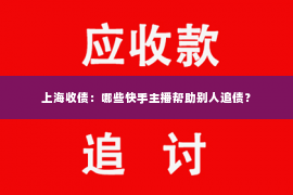 上海收债：哪些快手主播帮助别人追债？