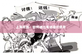 上海收账：如何通过电话追讨债务