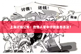 上海讨账公司：在他人家中讨债是否违法？