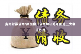 贵南讨数公司:深圳会计公司解决陈年旧账三大会计把戏