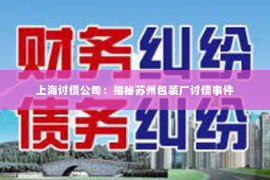 上海讨债公司：揭秘苏州包装厂讨债事件