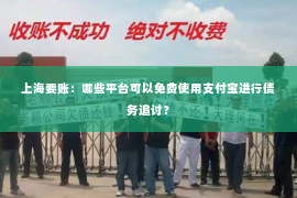 上海要账：哪些平台可以免费使用支付宝进行债务追讨？