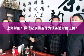 上海讨账：微信记录能否作为债务追讨的证据？