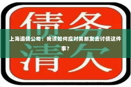 上海追债公司：我该如何应对男朋友去讨债这件事？