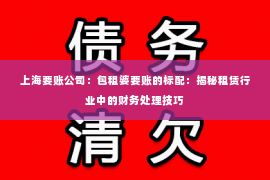 上海要账公司：包租婆要账的标配：揭秘租赁行业中的财务处理技巧