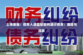 上海要账：债务人进监狱如何追讨债务：困境与出路