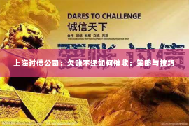 上海讨债公司：欠账不还如何催收：策略与技巧