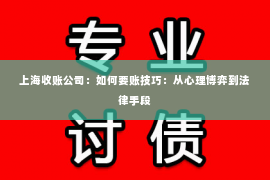 上海收账公司：如何要账技巧：从心理博弈到法律手段
