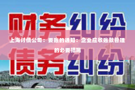 上海讨债公司：要账的通知：企业应收账款管理的必要措施