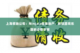 上海收账公司：Ninjala需要账户：解锁游戏乐趣的必备步骤