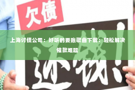 上海讨债公司：好听的要账歌曲下载：轻松解决催款难题