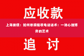 上海要债：如何恶搞催收电话话术：一场心理博弈的艺术