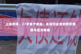 上海收债：27岁男子要账：年轻创业者的债务困境与应对策略