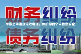 举报上海违规催收电话，保护你的个人信息安全！