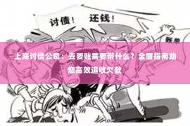 上海讨债公司：去要账需要带什么？全面指南助您高效追收欠款