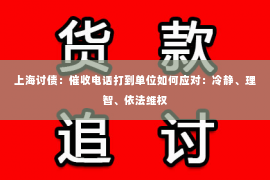 上海讨债：催收电话打到单位如何应对：冷静、理智、依法维权