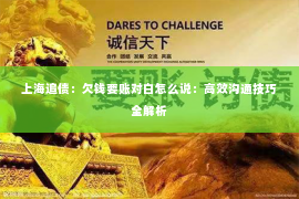上海追债：欠钱要账对白怎么说：高效沟通技巧全解析
