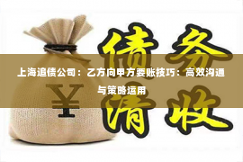 上海追债公司：乙方向甲方要账技巧：高效沟通与策略运用