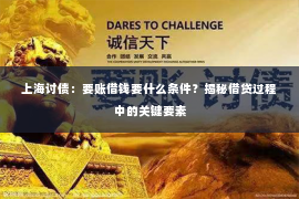 上海讨债：要账借钱要什么条件？揭秘借贷过程中的关键要素