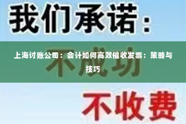 上海讨账公司：会计如何高效催收发票：策略与技巧