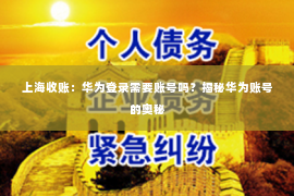 上海收账：华为登录需要账号吗？揭秘华为账号的奥秘