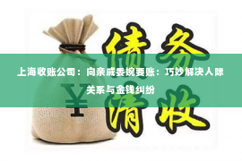 上海收账公司：向亲戚委婉要账：巧妙解决人际关系与金钱纠纷