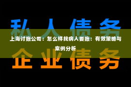 上海讨账公司：怎么样找病人要账：有效策略与案例分析