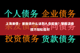 上海要债：要账说什么话别人会买账？掌握这些技巧轻松应对