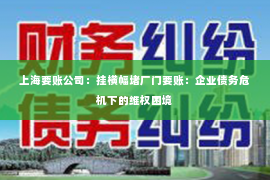 上海要账公司：挂横幅堵厂门要账：企业债务危机下的维权困境