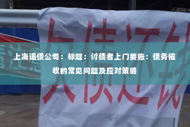 上海追债公司：标题：讨债者上门要账：债务催收的常见问题及应对策略