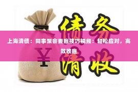 上海清债：同事聚会要账技巧视频：轻松应对，高效收账