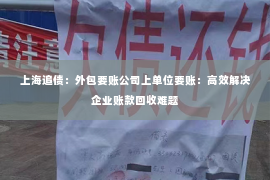 上海追债：外包要账公司上单位要账：高效解决企业账款回收难题